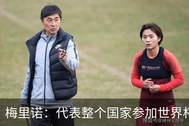 梅里诺：代表整个国家参加世界杯是一种荣耀，这真的是梦想成真