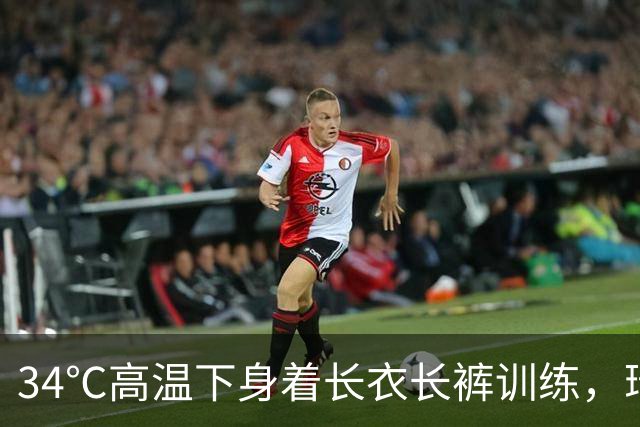 34℃高温下身着长衣长裤训练，瑞典中场阿亚里引队友震惊